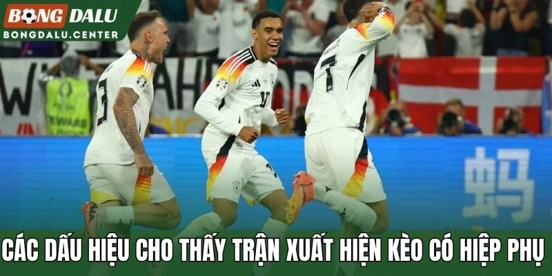 Các dấu hiệu cho thấy trận xuất hiện kèo có hiệp phụ 