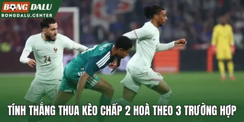 Tính thắng thua kèo chấp 2 hoà theo 3 trường hợp