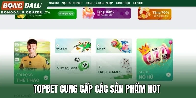 Topbet cung cấp các sản phẩm hot 
